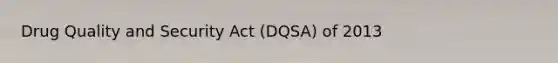 Drug Quality and Security Act (DQSA) of 2013