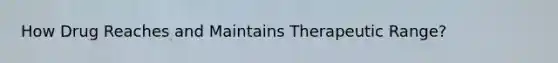 How Drug Reaches and Maintains Therapeutic Range?