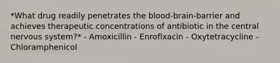 *What drug readily penetrates the blood-brain-barrier and achieves therapeutic concentrations of antibiotic in the central nervous system?* - Amoxicillin - Enroflxacin - Oxytetracycline - Chloramphenicol