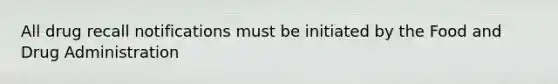 All drug recall notifications must be initiated by the Food and Drug Administration