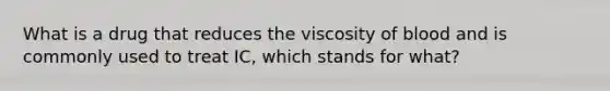 What is a drug that reduces the viscosity of blood and is commonly used to treat IC, which stands for what?