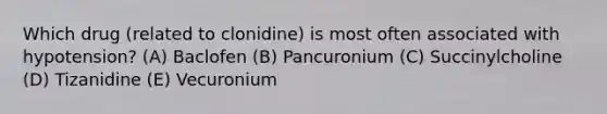 Which drug (related to clonidine) is most often associated with hypotension? (A) Baclofen (B) Pancuronium (C) Succinylcholine (D) Tizanidine (E) Vecuronium