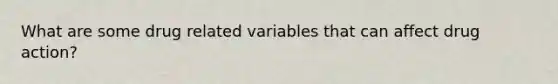 What are some drug related variables that can affect drug action?