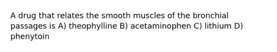 A drug that relates the smooth muscles of the bronchial passages is A) theophylline B) acetaminophen C) lithium D) phenytoin