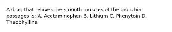 A drug that relaxes the smooth muscles of the bronchial passages is: A. Acetaminophen B. Lithium C. Phenytoin D. Theophylline