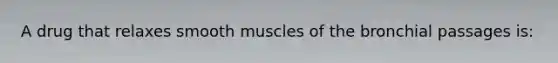 A drug that relaxes smooth muscles of the bronchial passages is: