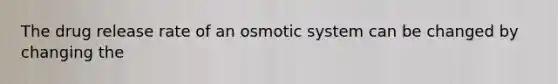 The drug release rate of an osmotic system can be changed by changing the