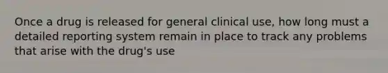 Once a drug is released for general clinical use, how long must a detailed reporting system remain in place to track any problems that arise with the drug's use