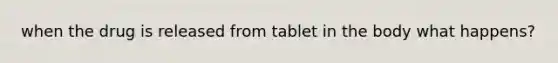 when the drug is released from tablet in the body what happens?