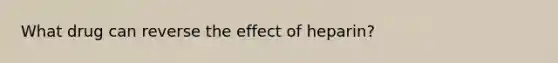 What drug can reverse the effect of heparin?