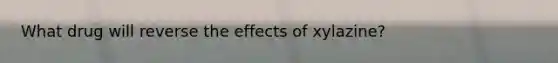 What drug will reverse the effects of xylazine?