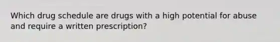 Which drug schedule are drugs with a high potential for abuse and require a written prescription?