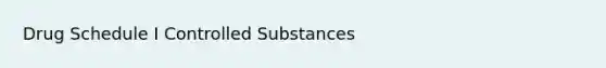 Drug Schedule I Controlled Substances