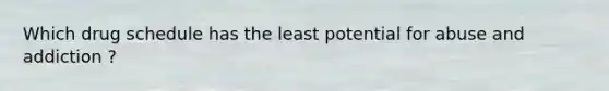 Which drug schedule has the least potential for abuse and addiction ?