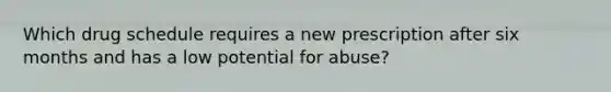 Which drug schedule requires a new prescription after six months and has a low potential for abuse?
