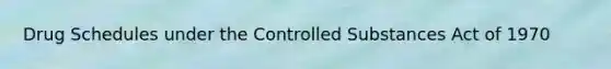 Drug Schedules under the Controlled Substances Act of 1970