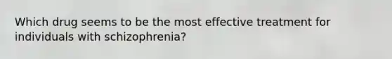 Which drug seems to be the most effective treatment for individuals with schizophrenia?