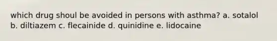 which drug shoul be avoided in persons with asthma? a. sotalol b. diltiazem c. flecainide d. quinidine e. lidocaine