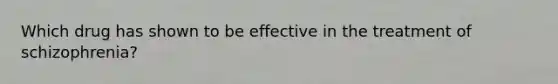 Which drug has shown to be effective in the treatment of schizophrenia?