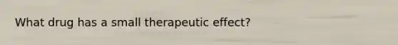 What drug has a small therapeutic effect?