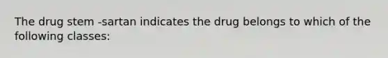 The drug stem -sartan indicates the drug belongs to which of the following classes: