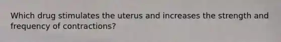 Which drug stimulates the uterus and increases the strength and frequency of contractions?