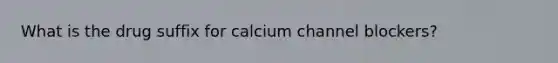 What is the drug suffix for calcium channel blockers?