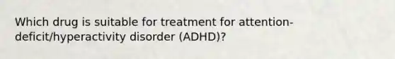 Which drug is suitable for treatment for attention-deficit/hyperactivity disorder (ADHD)?