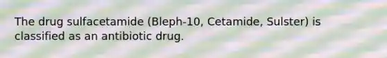 The drug sulfacetamide (Bleph-10, Cetamide, Sulster) is classified as an antibiotic drug.