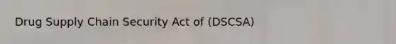 Drug Supply Chain Security Act of (DSCSA)