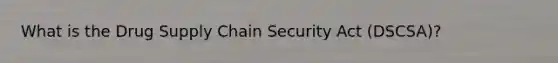 What is the Drug Supply Chain Security Act (DSCSA)?