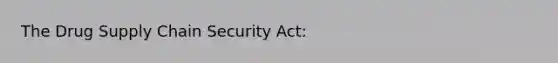 The Drug Supply Chain Security Act: