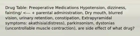 Drug Table: Preoperative Medications Hypotension, dizziness, fainting/ <--- + parental administration, Dry mouth, blurred vision, urinary retention, constipation, Extrapyramidal symptoms: akathisia(distress), parkinsonism, dystonias (uncontrollable muscle contraction), are side effect of what drug?