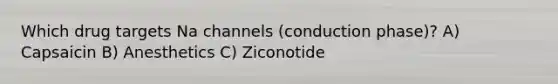 Which drug targets Na channels (conduction phase)? A) Capsaicin B) Anesthetics C) Ziconotide