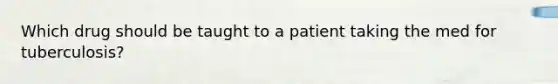 Which drug should be taught to a patient taking the med for tuberculosis?