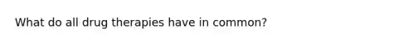 What do all drug therapies have in common?