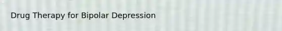 Drug Therapy for Bipolar Depression