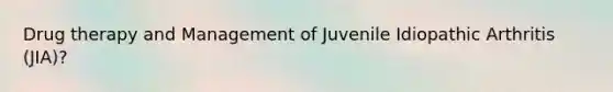 Drug therapy and Management of Juvenile Idiopathic Arthritis (JIA)?