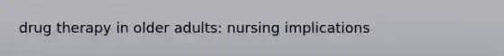 drug therapy in older adults: nursing implications