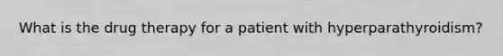 What is the drug therapy for a patient with hyperparathyroidism?