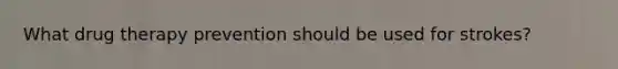 What drug therapy prevention should be used for strokes?