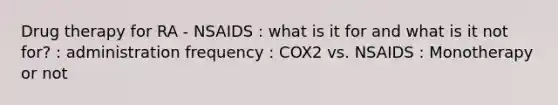 Drug therapy for RA - NSAIDS : what is it for and what is it not for? : administration frequency : COX2 vs. NSAIDS : Monotherapy or not