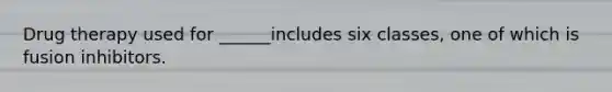 Drug therapy used for ______includes six classes, one of which is fusion inhibitors.