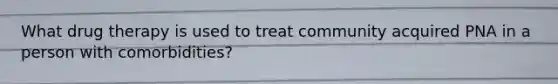 What drug therapy is used to treat community acquired PNA in a person with comorbidities?