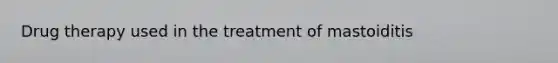 Drug therapy used in the treatment of mastoiditis