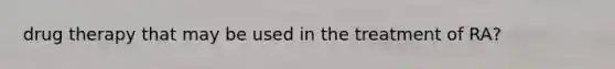drug therapy that may be used in the treatment of RA?