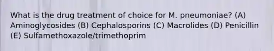 What is the drug treatment of choice for M. pneumoniae? (A) Aminoglycosides (B) Cephalosporins (C) Macrolides (D) Penicillin (E) Sulfamethoxazole/trimethoprim