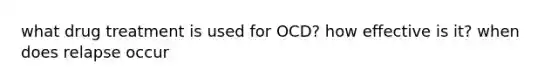 what drug treatment is used for OCD? how effective is it? when does relapse occur