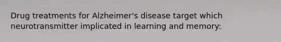 Drug treatments for Alzheimer's disease target which neurotransmitter implicated in learning and memory: