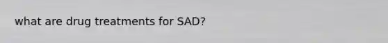 what are drug treatments for SAD?